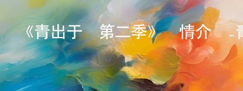 車雯雯的動漫綜藝大全,《青出于藍第二季》詳情介紹_青出于藍第二季已完結在線觀看_青出于藍第二季迅雷下載_日漫